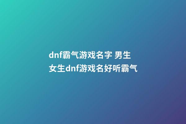 dnf霸气游戏名字 男生女生dnf游戏名好听霸气
